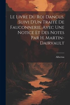 Cover Le Livre Du Roi Dancus, Suivi D'Un Traité De Fauconnerie, Avec Une Notice Et Des Notes Par H. Martin-Dairvault