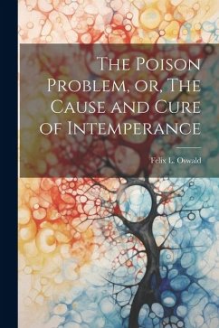 The Poison Problem, or, The Cause and Cure of Intemperance - Oswald, Felix L.