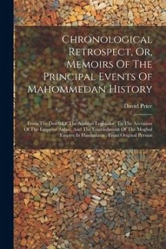 Chronological Retrospect, Or, Memoirs Of The Principal Events Of Mahommedan History: From The Death Of The Arabian Legislator, To The Accession Of The - Price, David