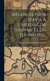 Mélanges Pour Servir À L'histoire De Tournai Et Du Tournaisis...