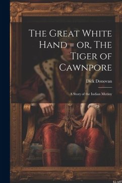 The Great White Hand = or, The Tiger of Cawnpore; a Story of the Indian Mutiny - Donovan, Dick