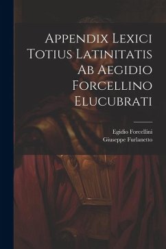 Appendix Lexici Totius Latinitatis Ab Aegidio Forcellino Elucubrati - Forcellini, Egidio; Furlanetto, Giuseppe