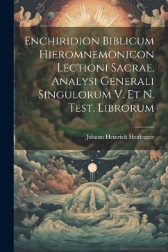 Enchiridion Biblicum Hieromnemonicon Lectioni Sacrae, Analysi Generali Singulorum V. Et N. Test. Librorum - Heidegger, Johann Heinrich