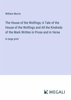 The House of the Wolfings; A Tale of the House of the Wolfings and All the Kindreds of the Mark Written in Prose and in Verse - Morris, William