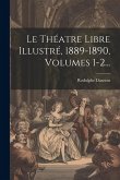 Le Théatre Libre Illustré, 1889-1890, Volumes 1-2...