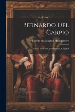 Bernardo Del Carpio: Novela Histórica, Caballeresca, Original - Montgomery, George Washington