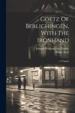 Goetz Of Berlichingen, With The Ironhand: A Tragedy - Scott, Walter