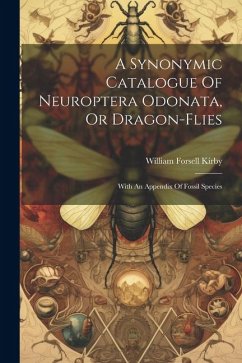 A Synonymic Catalogue Of Neuroptera Odonata, Or Dragon-flies: With An Appendix Of Fossil Species - Kirby, William Forsell