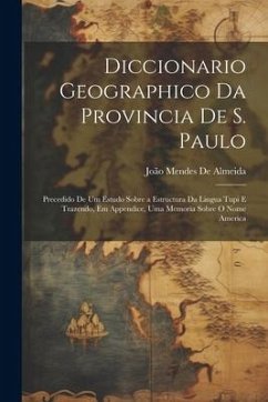 Diccionario Geographico Da Provincia De S. Paulo: Precedido De Um Estudo Sobre a Estructura Da Lingua Tupi E Trazendo, Em Appendice, Uma Memoria Sobre - de Almeida, João Mendes