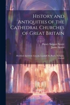 History and Antiquities of the Cathedral Churches of Great Britain: Hereford. Lichfield. Lincoln. Landaff. St. Paul's. Norwich. Oxford - Storer, Henry Sargant; Storer, James