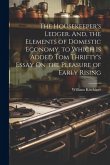 The Housekeeper's Ledger. And, the Elements of Domestic Economy. to Which Is Added Tom Thrifty's Essay On the Pleasure of Early Rising