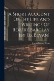 A Short Account Of The Life And Writings Of Robert Barclay [by J.g. Bevan]