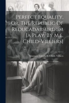 Perfect Equality, Or, The Republic Of Reducadabsurdum [a Play, By M.e. Child-villiers]