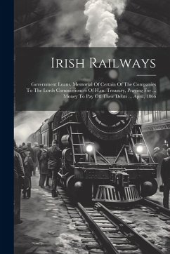 Cover Irish Railways: Government Loans. Memorial Of Certain Of The Companies To The Lords Commissioners Of H.m. Treasury, Praying For ... Mo