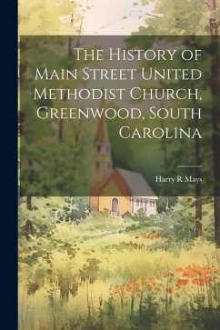 The History of Main Street United Methodist Church, Greenwood, South Carolina - Mays, Harry R.