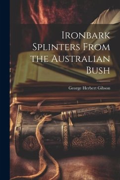 Ironbark Splinters From the Australian Bush - Gibson, George Herbert