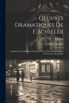 Oeuvres Dramatiques De F. Schiller: Traduites De L'Allemand: Précédées D'Une Notice Biographique Et Littéraire Sur Schiller; Volume 6 - Schiller, Friedrich