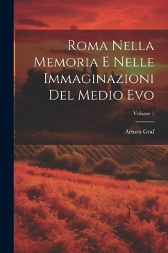 Roma Nella Memoria E Nelle Immaginazioni Del Medio Evo; Volume 1 - Graf, Arturo