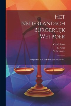 Het Nederlandsch Burgerlijk Wetboek: Vergeleken Met Het Wetboek Napoleon... - Asser, Carel; Asser, L.; Netherlands