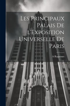 Les principaux palais de l'Exposition universelle de Paris - Raguenet, A.