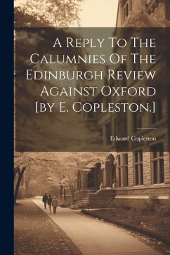 A Reply To The Calumnies Of The Edinburgh Review Against Oxford [by E. Copleston.]