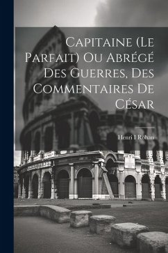 Capitaine (le Parfait) Ou Abrégé Des Guerres, Des Commentaires De César