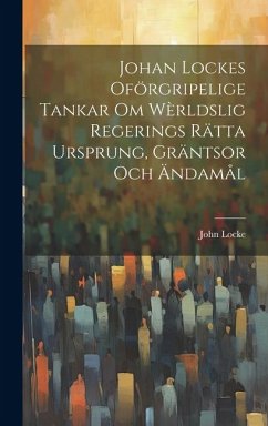 Johan Lockes Oförgripelige tankar om wèrldslig regerings rätta ursprung, gräntsor och ändamål - Locke, John