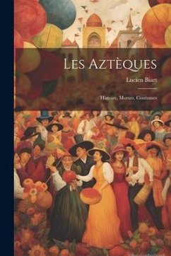 Les Aztèques: Histoire, Moeurs, Coutumes - Biart, Lucien