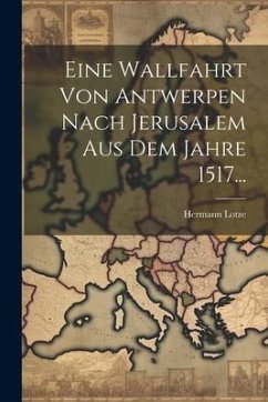 Eine Wallfahrt Von Antwerpen Nach Jerusalem Aus Dem Jahre 1517... - Lotze, Hermann