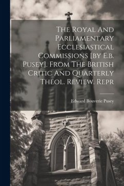 The Royal And Parliamentary Ecclesiastical Commissions [by E.b. Pusey]. From The British Critic And Quarterly Theol. Review. Repr - Pusey, Edward Bouverie