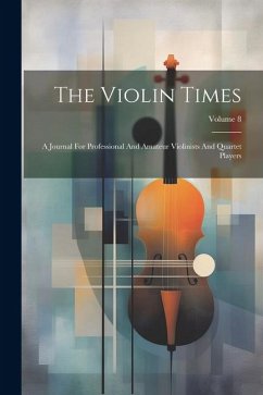 The Violin Times: A Journal For Professional And Amateur Violinists And Quartet Players; Volume 8 - Anonymous
