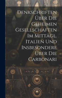 Denkschriften Über Die Geheimen Gesellschaften Im Mittägl. Italien Und Insbesondere Über Die Carbonari - Anonymous