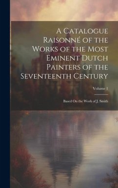 A Catalogue Raisonné of the Works of the Most Eminent Dutch Painters of the Seventeenth Century: Based On the Work of J. Smith; Volume 1 - Anonymous