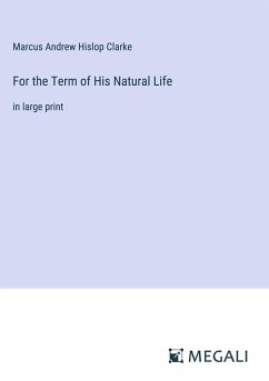 For the Term of His Natural Life - Clarke, Marcus Andrew Hislop