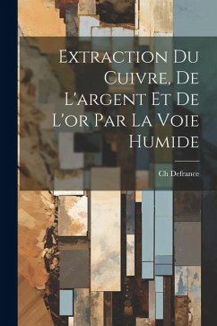 Extraction Du Cuivre, De L'argent Et De L'or Par La Voie Humide - Defrance, Ch