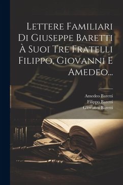 Lettere Familiari Di Giuseppe Baretti À Suoi Tre Fratelli Filippo, Giovanni E Amedeo... - Baretti, Giuseppe; Baretti, Filippo; Baretti, Giovanni