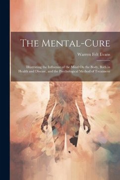 The Mental-Cure: Illustrating the Influence of the Mind On the Body, Both in Health and Disease, and the Psychological Method of Treatm - Evans, Warren Felt