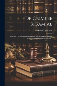 De Crimine Bigamiae: Vom Laster Der Zwiefachen Ehe Et De Bigamiae Praescriptione. Von Verjährung Der Zwiefachen Ehe... - Thomasius, Christian