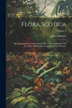 Flora Scotica: Or, A Systematic Arrangement In The Linnaean Method, Of The Native Plants Of Scotland And The Hebrides; Volume 2 - Lightfoot, John