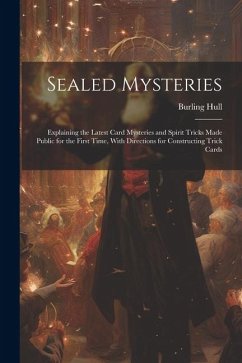 Sealed Mysteries: Explaining the Latest Card Mysteries and Spirit Tricks Made Public for the First Time, With Directions for Constructin - Hull, Burling