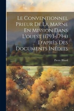 Le Conventionnel Prieur De La Marne En Mission Dans L'ouest (1793-1794) D'après Des Documents Inédits - Bliard, Pierre