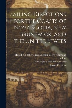 Sailing Directions for the Coasts of Nova Scotia, New Brunswick, and the United States - Imray, James F. ?-