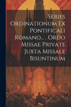 Series Ordinationum Ex Pontificali Romano... . Ordo Missae Private Juxta Missale Bisuntinum - Anonymous