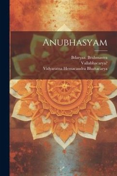 Anubhasyam - 1479-1531?, Vallabhacarya; Brahmastra, Bdaryaa; Vidyaratna, Hemacandra Bhattacarya