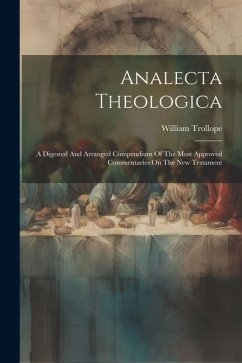 Analecta Theologica: A Digested And Arranged Compendium Of The Most Approved Commentaries On The New Testament - Trollope, William