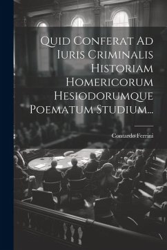 Quid Conferat Ad Iuris Criminalis Historiam Homericorum Hesiodorumque Poematum Studium... - Ferrini, Contardo