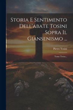 Storia E Sentimento Dell'abate Tosini Sopra Il Giansenismo ...: Tome Terzo... - Tosini, Pietro