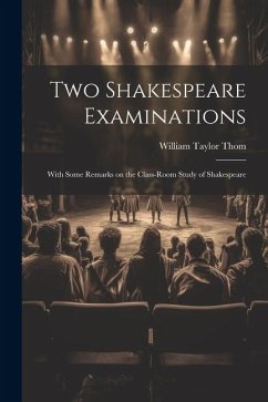 Two Shakespeare Examinations; With Some Remarks on the Class-room Study of Shakespeare - Thom, William Taylor