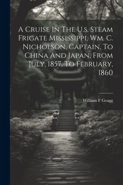 A Cruise In The U.s. Steam Frigate Mississippi, Wm. C. Nicholson, Captain, To China And Japan, From July, 1857, To February, 1860 - F, Gragg William