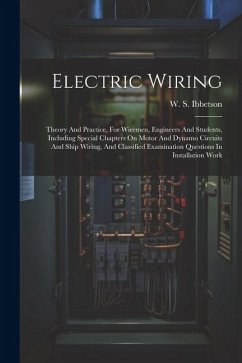 Electric Wiring: Theory And Practice, For Wiremen, Engineers And Students, Including Special Chapters On Motor And Dynamo Circuits And - Ibbetson, W. S.